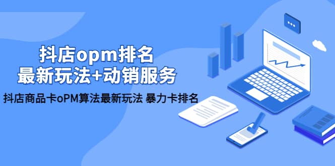 抖店/opm排名/最新玩法+动销服务，抖店商品卡oPM算法最新玩法 暴力卡排名-智宝网创