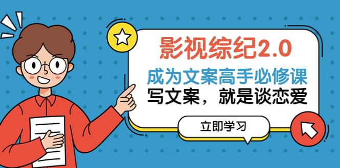 影视综纪2.0·成为文案高手必修课：写文案，就是谈恋爱（20节课）-智宝网创
