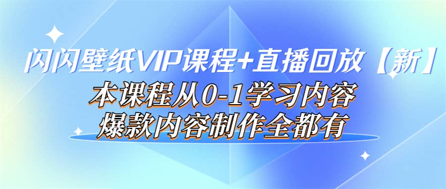 闪闪壁纸VIP课程+直播回放【新】本课程从0-1学习内容，爆款内容制作全都有-智宝网创