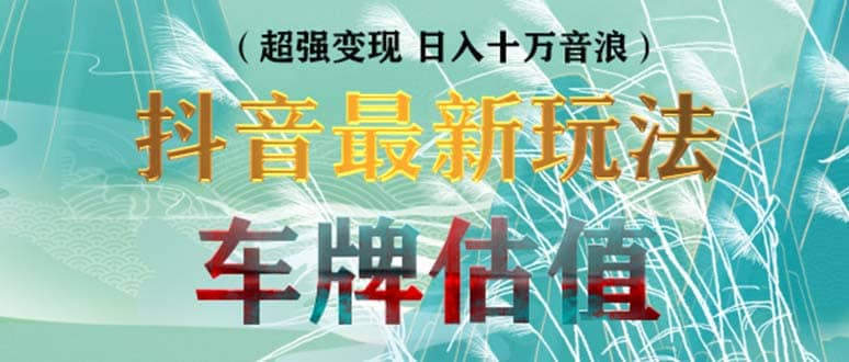 抖音最新无人直播变现直播车牌估值玩法项目 轻松日赚几百+【详细玩法教程】-智宝网创