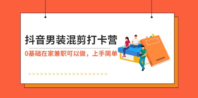 抖音男装-混剪打卡营，0基础在家兼职可以做，上手简单-智宝网创