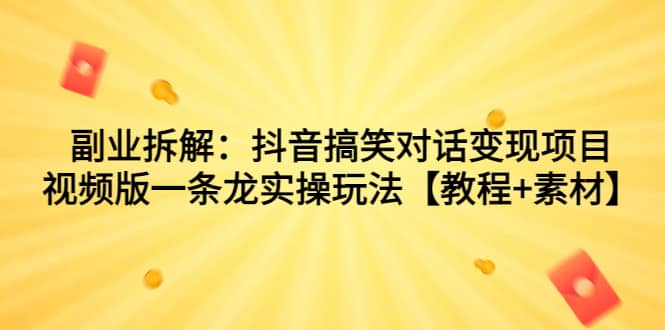 副业拆解：抖音搞笑对话变现项目，视频版一条龙实操玩法【教程+素材】-智宝网创