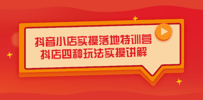 抖音小店实操落地特训营，抖店四种玩法实操讲解（干货视频）-智宝网创