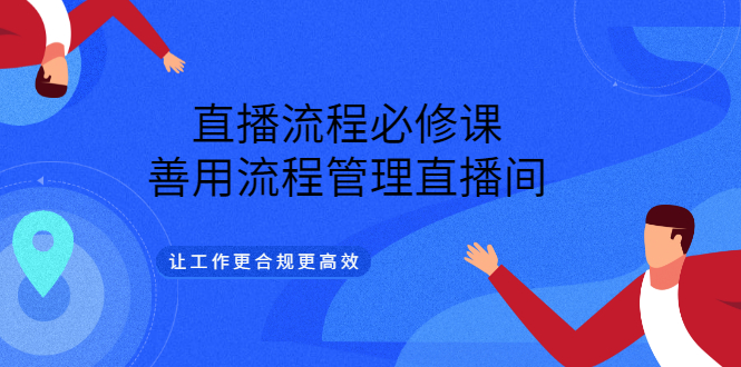 直播流程必修课，善用流程管理直播间，让工作更合规更高效-智宝网创
