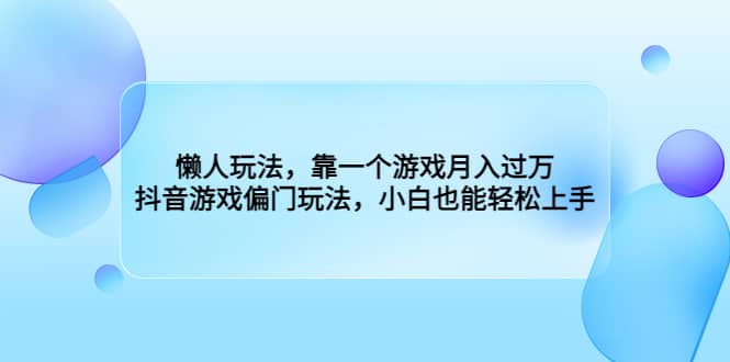 懒人玩法，靠一个游戏月入过万，抖音游戏偏门玩法，小白也能轻松上手-智宝网创