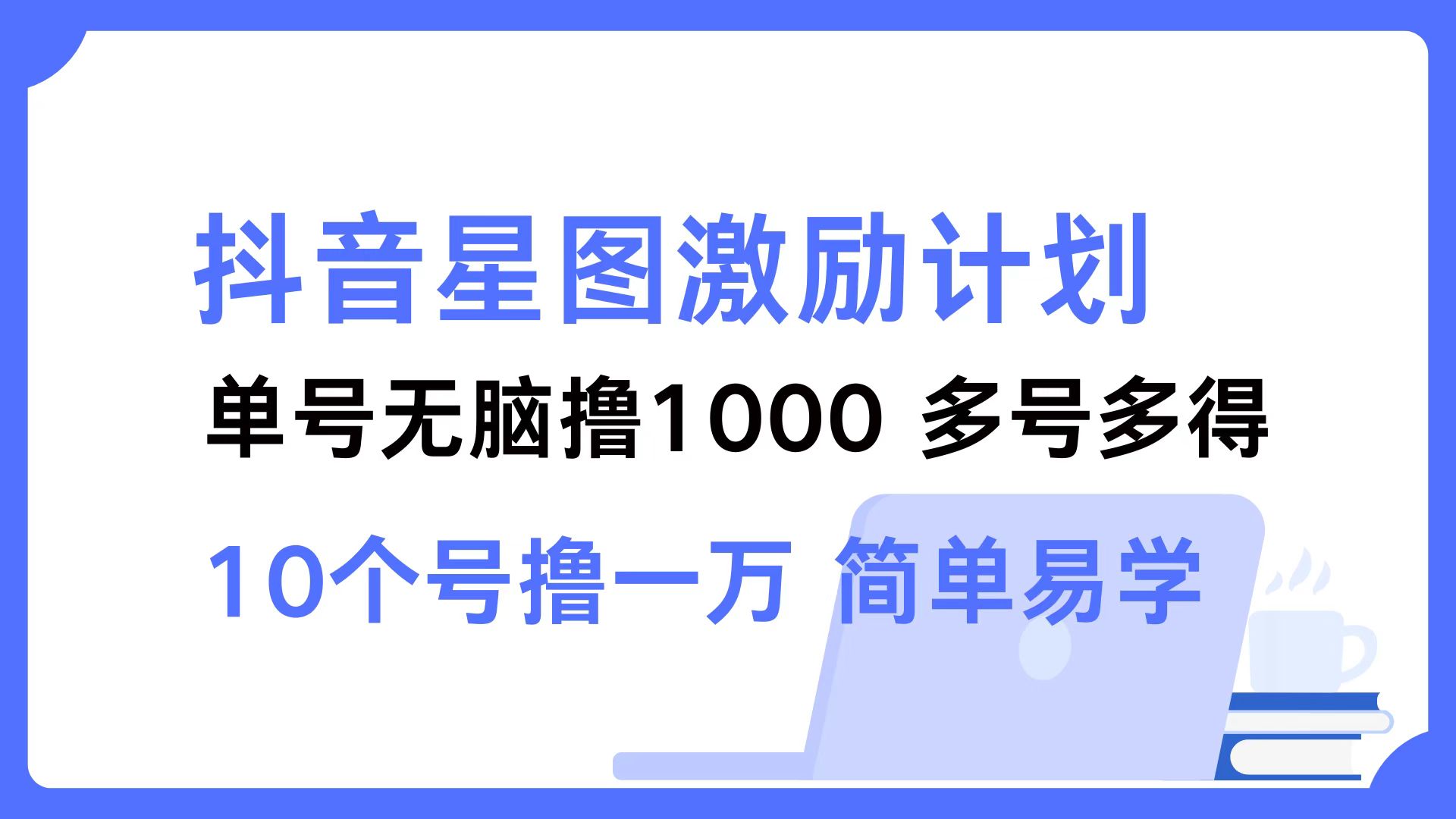 抖音星图激励计划 单号可撸1000  2个号2000 ，多号多得 简单易学-智宝网创
