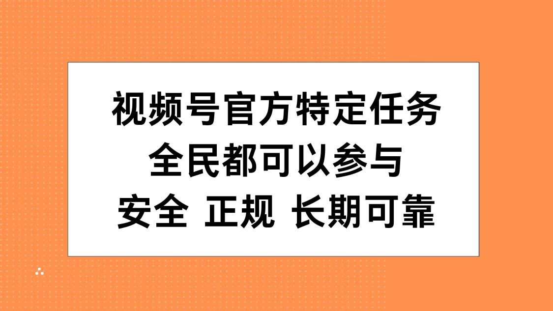 视频号官方特定任务，全民可参与，安全正规长期可靠-智宝网创