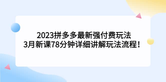 2023拼多多最新强付费玩法，3月新课78分钟详细讲解玩法流程-智宝网创