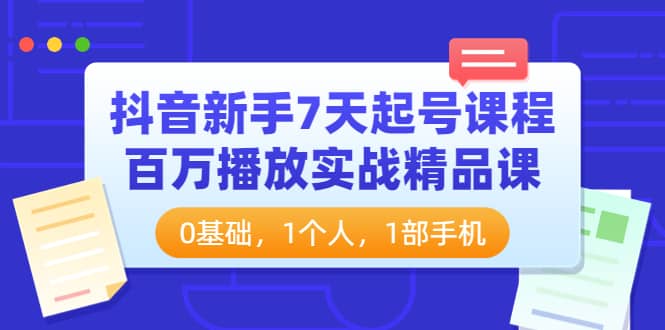抖音新手7天起号课程：百万播放实战精品课，0基础，1个人，1部手机-智宝网创