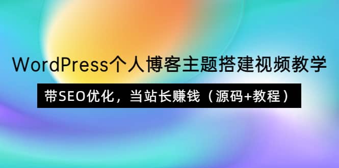 WordPress个人博客主题搭建视频教学，带SEO优化，当站长赚钱（源码+教程）-智宝网创