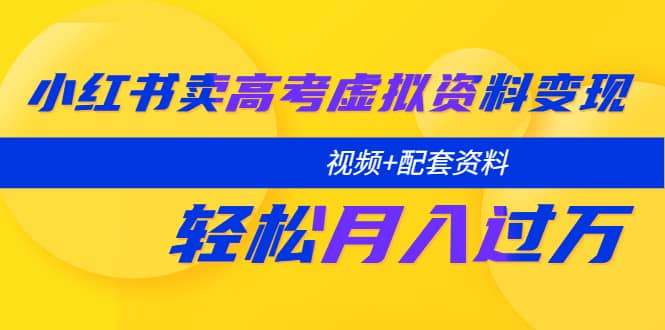 小红书卖高考虚拟资料变现分享课：轻松月入过万（视频+配套资料）-智宝网创
