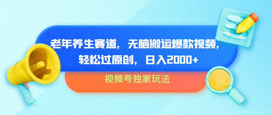 视频号独家玩法，老年养生赛道，无脑搬运爆款视频，轻松过原创，批量操作，日入2000+-智宝网创