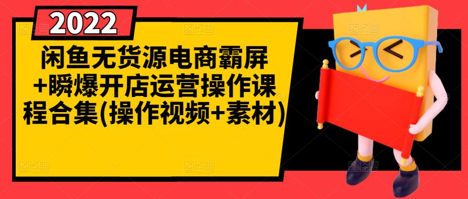 闲鱼无货源电商霸屏+瞬爆开店运营操作课程合集(操作视频+素材)-智宝网创