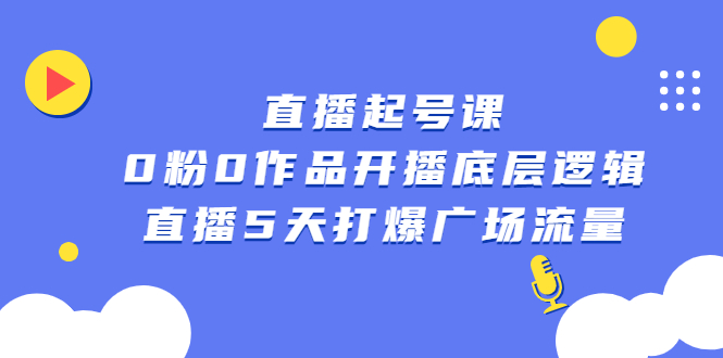 直播起号课，0粉0作品开播底层逻辑，直播5天打爆广场流量-智宝网创