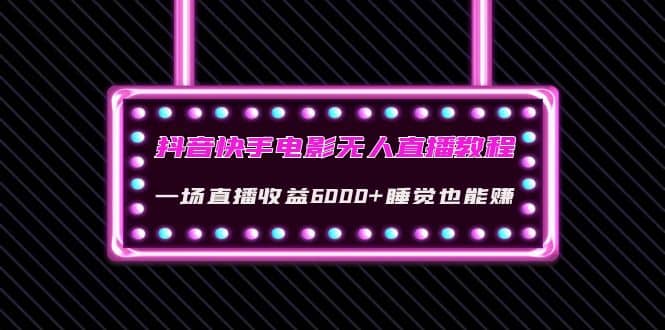 抖音快手电影无人直播教程：一场直播收益6000+睡觉也能赚(教程+软件+素材)-智宝网创
