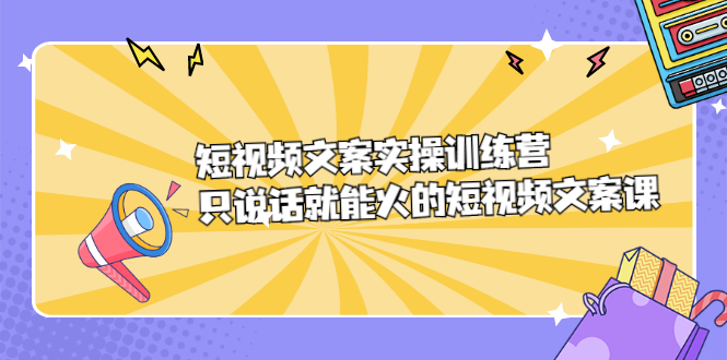 短视频文案实训操练营，只说话就能火的短视频文案课-智宝网创