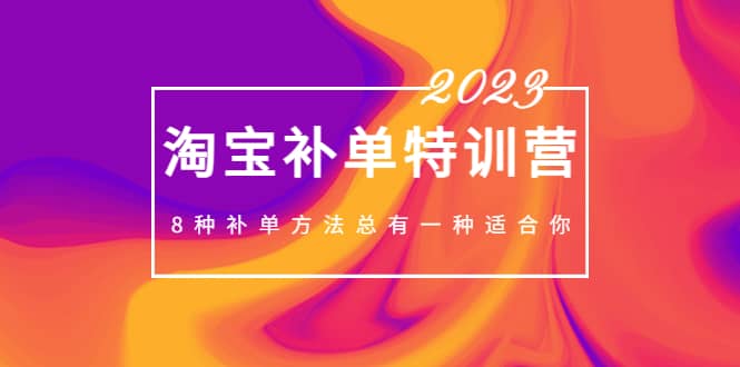 2023最新淘宝补单特训营，8种补单方法总有一种适合你-智宝网创