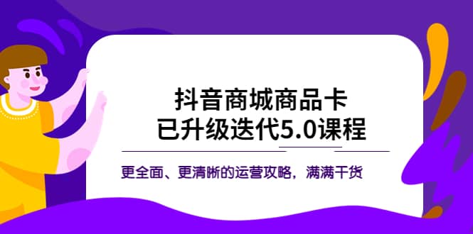抖音商城商品卡·已升级迭代5.0课程：更全面、更清晰的运营攻略，满满干货-智宝网创