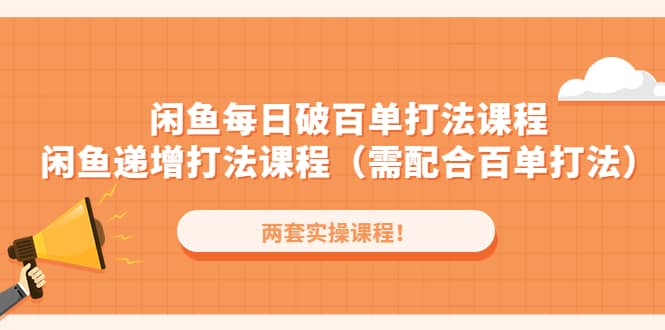 闲鱼每日破百单打法实操课程+闲鱼递增打法课程（需配合百单打法）-智宝网创
