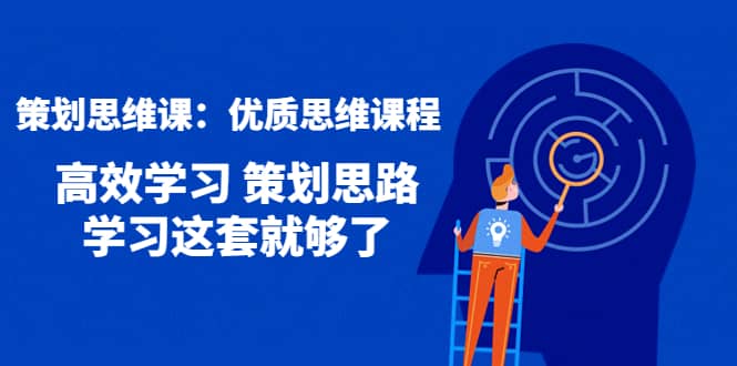 策划思维课：优质思维课程 高效学习 策划思路 学习这套就够了-智宝网创