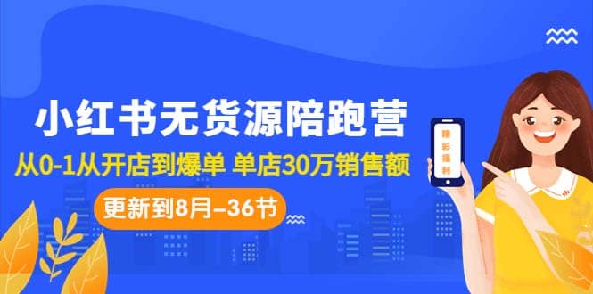 小红书无货源陪跑营：从0-1从开店到爆单 单店30万销售额（更至8月-36节课）-智宝网创