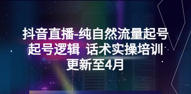 抖音直播-纯自然流量起号，起号逻辑 话术实操培训（更新至4月）-智宝网创