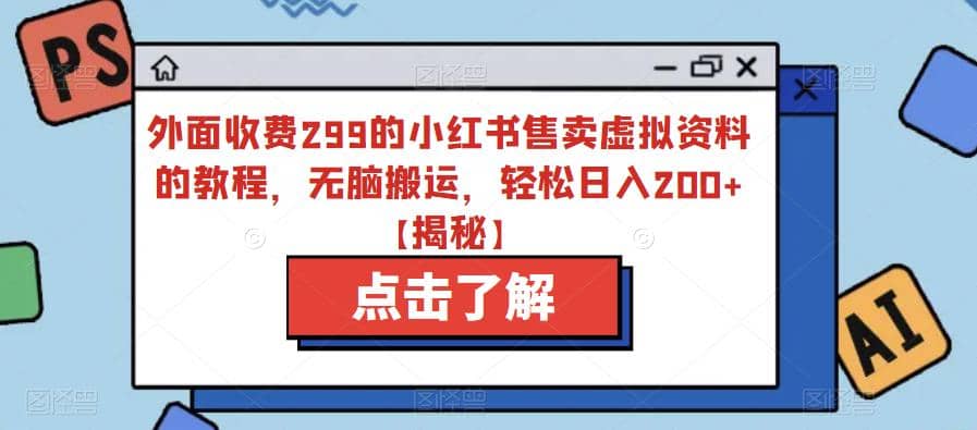 外面收费299的小红书售卖虚拟资料的教程，无脑搬运，轻松日入200+【揭秘】-智宝网创