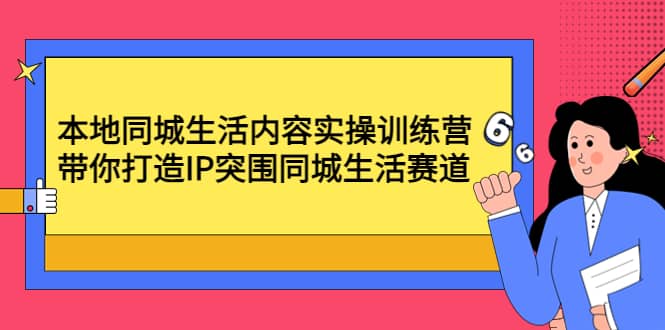 本地同城生活内容实操训练营：带你打造IP突围同城生活赛道-智宝网创