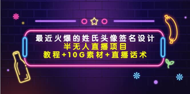 最近火爆的姓氏头像签名设计半无人直播项目（教程+10G素材+直播话术）-智宝网创