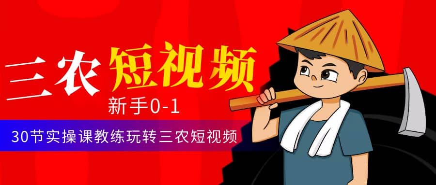 三农短视频从0~1运营课：30节实操课教练玩转三农短视频-智宝网创