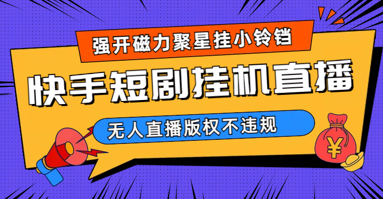 快手短剧无人直播强开磁力聚星挂小铃铛（教程+素材）-智宝网创