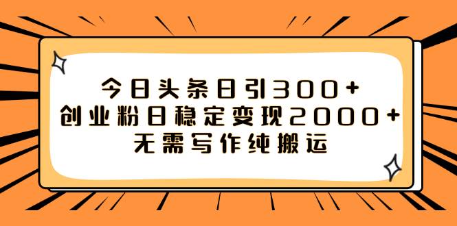 今日头条日引300+创业粉日稳定变现2000+无需写作纯搬运-智宝网创