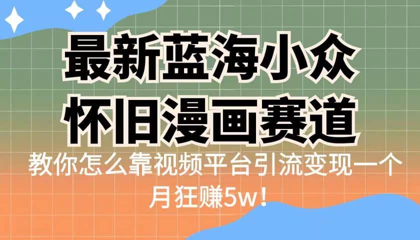 最新蓝海小众怀旧漫画赛道 高转化一单29.9 靠视频平台引流变现一个月狂赚5w-智宝网创