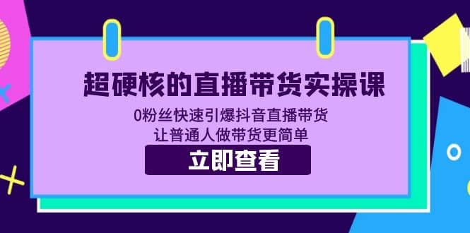 超硬核的直播带货实操课 0粉丝快速引爆抖音直播带货 让普通人做带货更简单-智宝网创