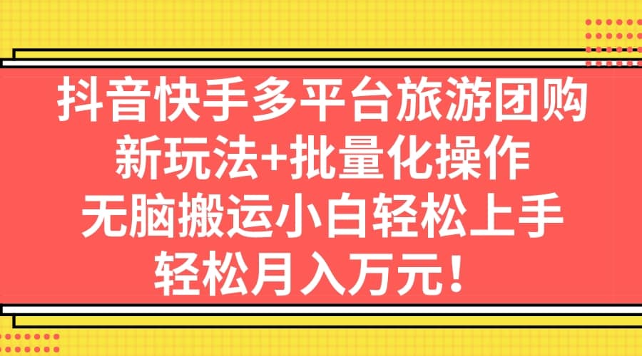 抖音快手多平台旅游团购，新玩法+批量化操作-智宝网创