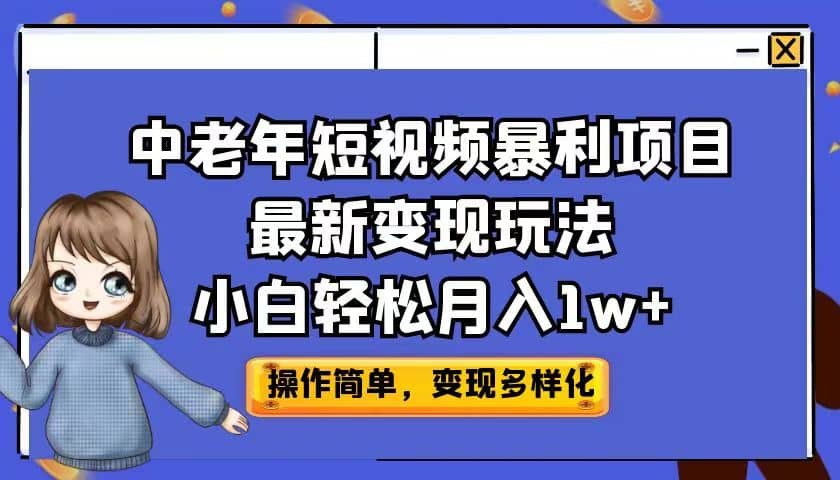 中老年短视频暴利项目最新变现玩法，小白轻松月入1w+-智宝网创