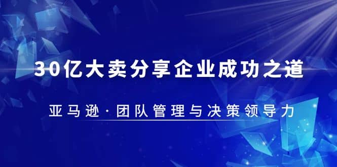 30·亿大卖·分享企业·成功之道-亚马逊·团队管理与决策领导力-智宝网创