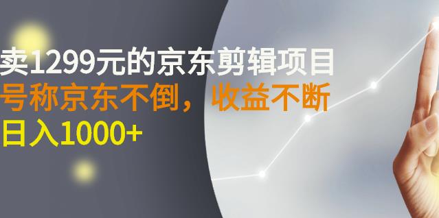 外面卖1299元的京东剪辑项目，号称京东不倒，收益不停止，日入1000+-智宝网创