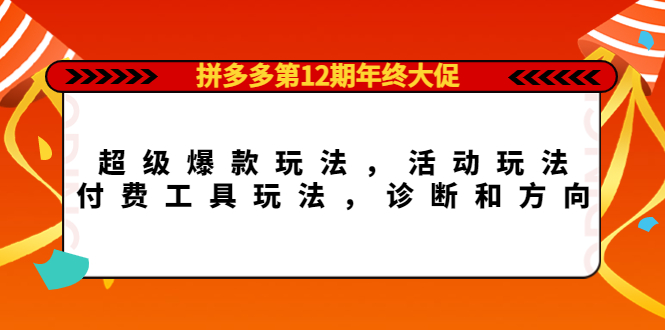 拼多多第12期年终大促：超级爆款玩法，活动玩法，付费工具玩法，诊断和方向-智宝网创