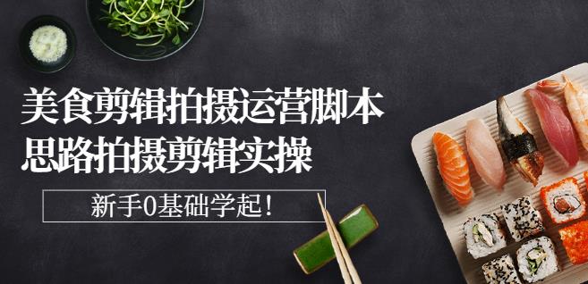 湘水·美食剪辑拍摄运营，脚本思路拍摄剪辑实操+基础知识-智宝网创
