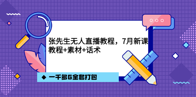 张先生无人直播教程，7月新课，教程素材话术一千多G全套打包-智宝网创