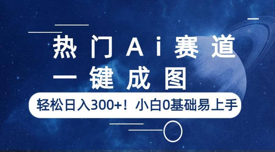 热门Ai赛道，一键成图，轻松日入300+！小白0基础易上手-智宝网创
