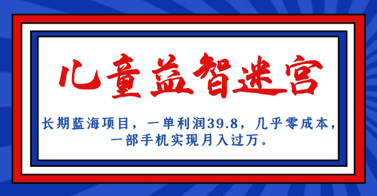 长期蓝海项目 儿童益智迷宫 一单利润39.8 几乎零成本 一部手机实现月入过万-智宝网创