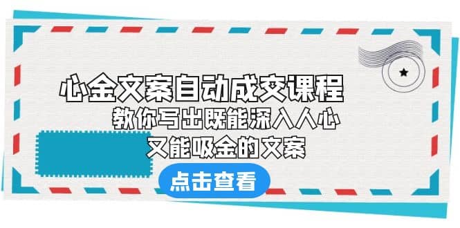 《心金文案自动成交课程》 教你写出既能深入人心、又能吸金的文案-智宝网创