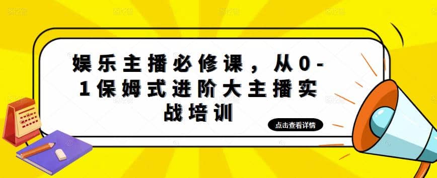 娱乐主播培训班：从0-1保姆式进阶大主播实操培训-智宝网创