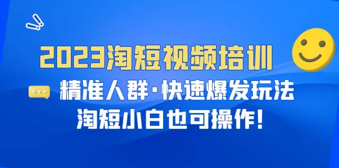 2023淘短视频培训：精准人群·快速爆发玩法，淘短小白也可操作-智宝网创