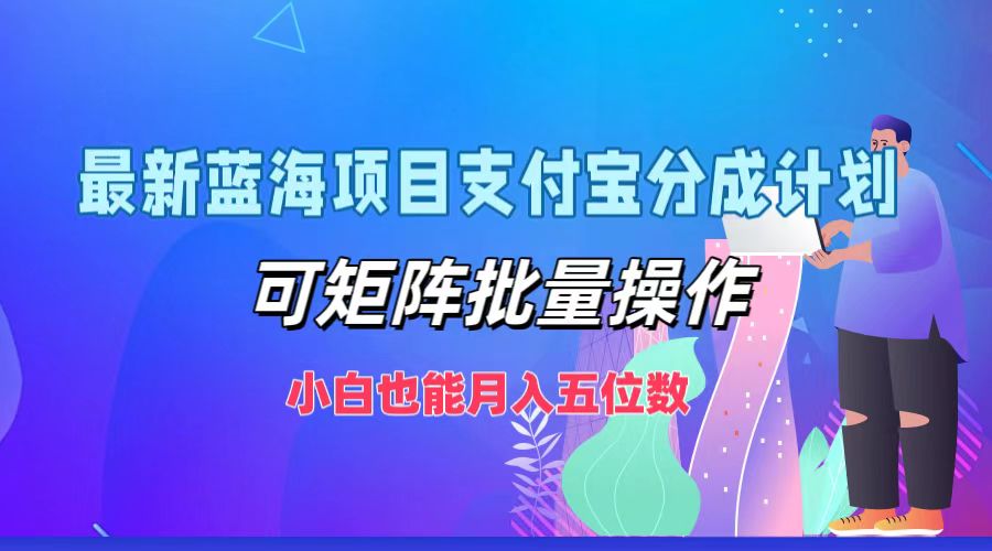最新蓝海项目支付宝分成计划，小白也能月入五位数，可矩阵批量操作-智宝网创