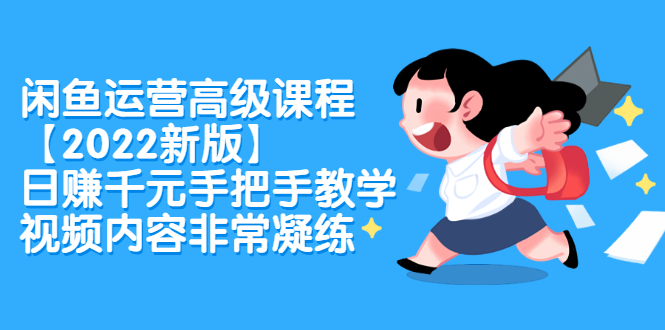 闲鱼运营高级课程【2022新版】，日赚千元手把手教学，视频内容非常凝练-智宝网创