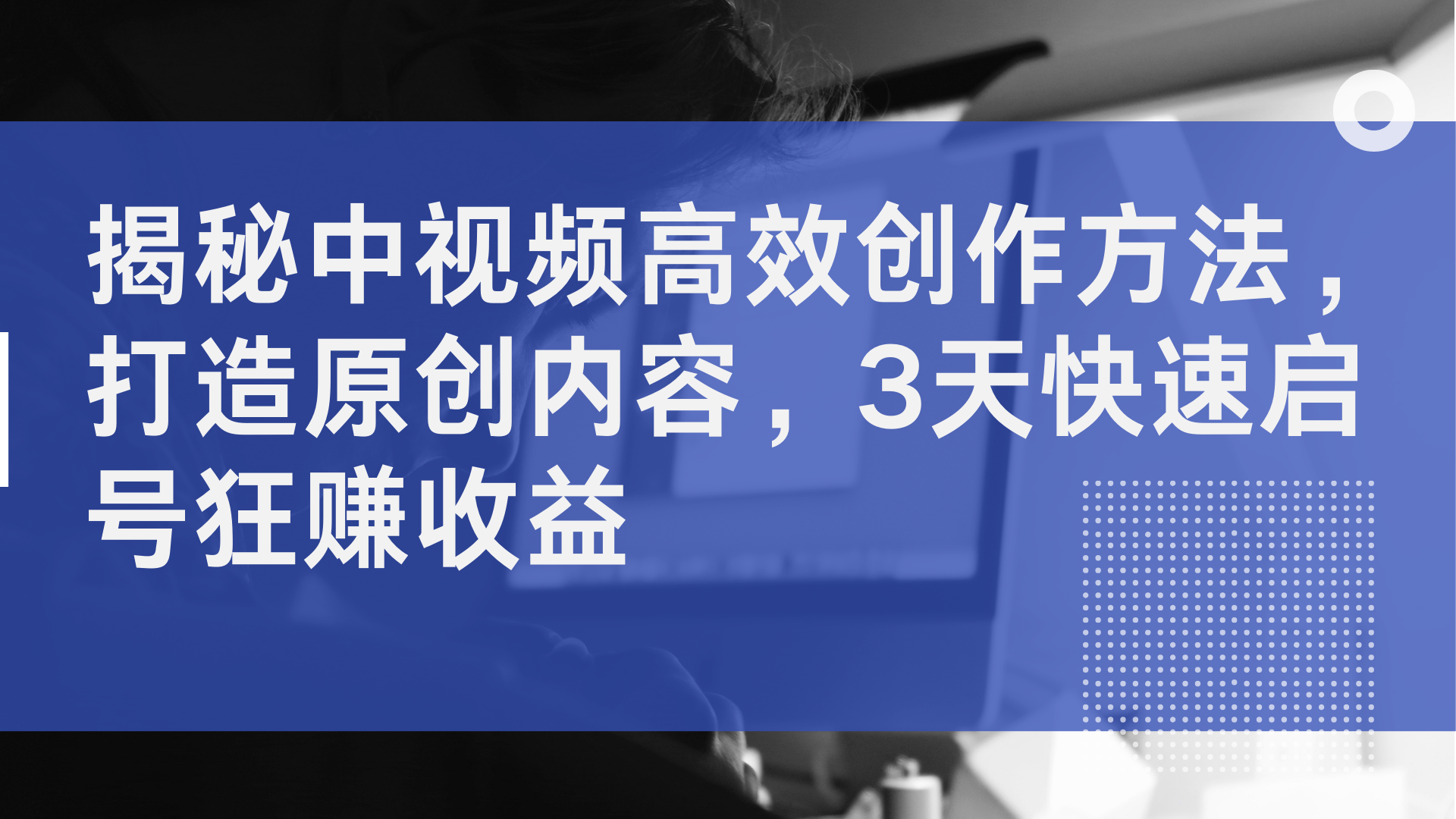 揭秘中视频高效创作方法，打造原创内容，3天快速启号狂赚收益-智宝网创