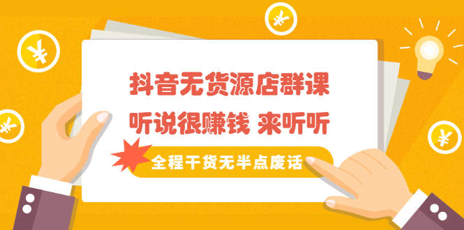 《抖音无货源店群课》听说很赚钱 来听听，全程干货无半点废话-智宝网创